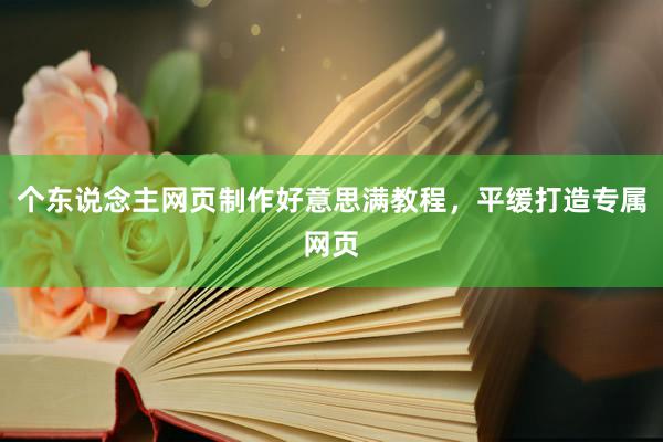 个东说念主网页制作好意思满教程，平缓打造专属网页