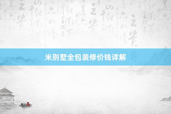 米别墅全包装修价钱详解